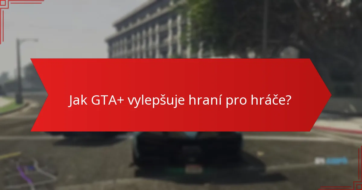 Jak GTA+ vylepšuje hraní pro hráče?