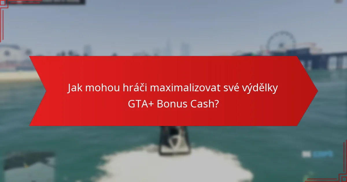 Jak mohou hráči maximalizovat své výdělky GTA+ Bonus Cash?