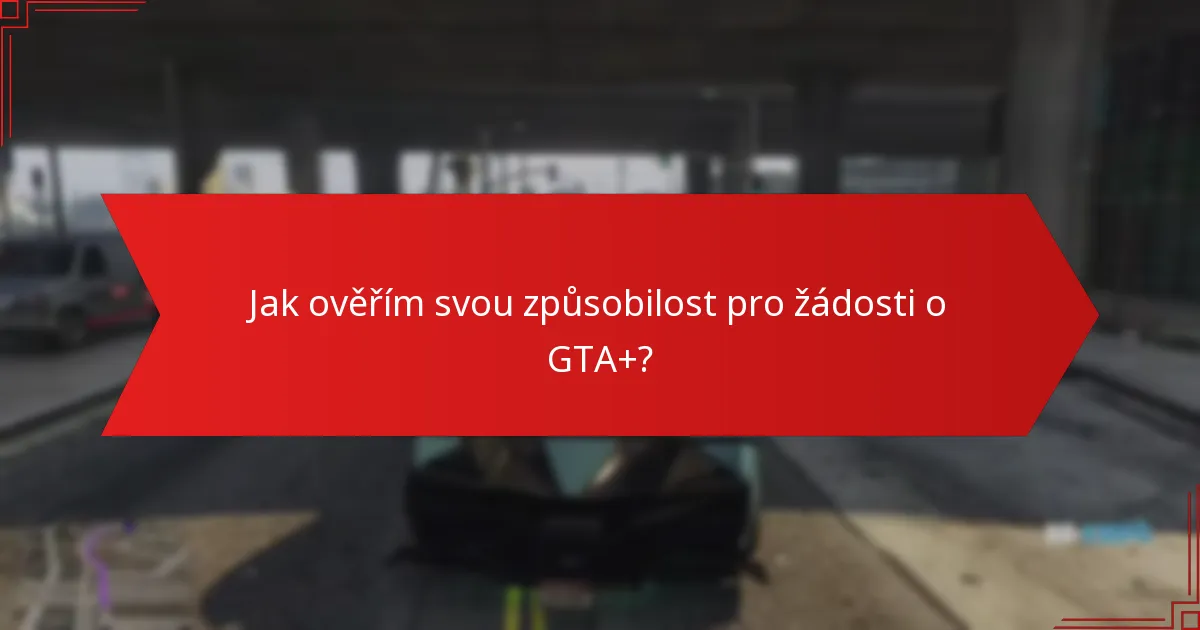 Jak ověřím svou způsobilost pro žádosti o GTA+?