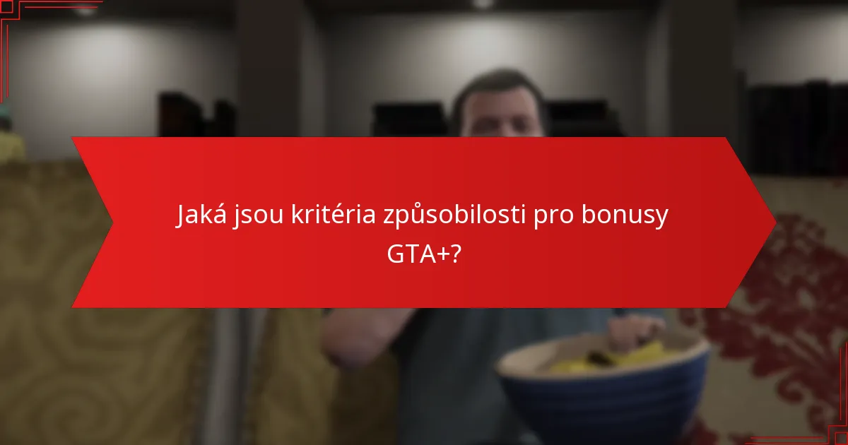 Jaká jsou kritéria způsobilosti pro bonusy GTA+?