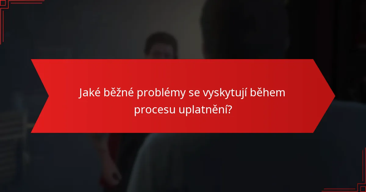 Jaké běžné problémy se vyskytují během procesu uplatnění?