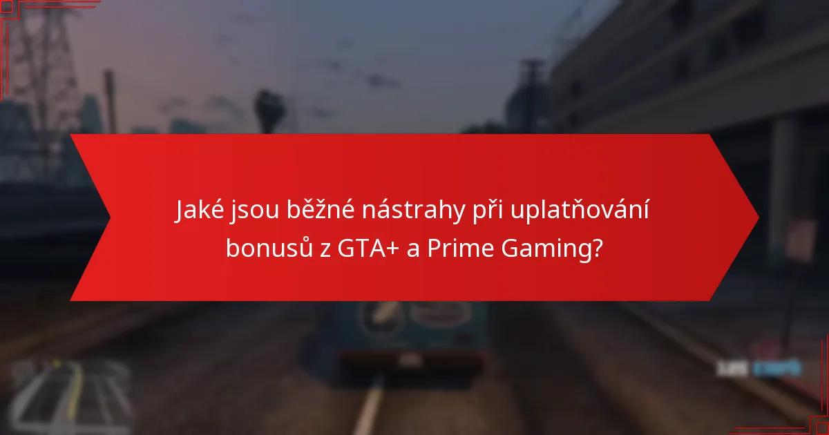 Jaké jsou běžné nástrahy při uplatňování bonusů z GTA+ a Prime Gaming?