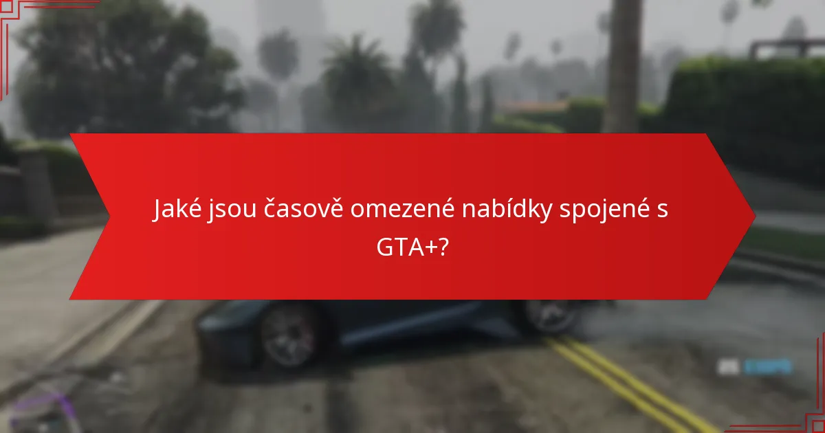 Jaké jsou časově omezené nabídky spojené s GTA+?