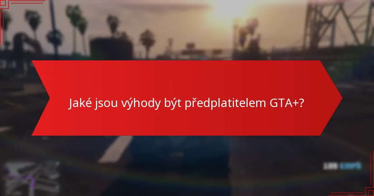 Jaké jsou výhody být předplatitelem GTA+?